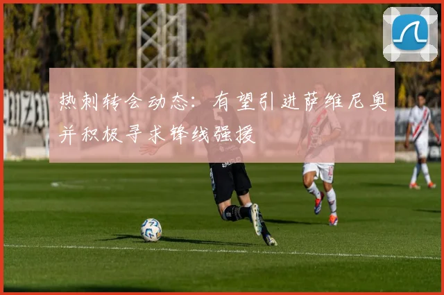 热刺转会动态:有望引进萨维尼奥并积极寻求锋线强援