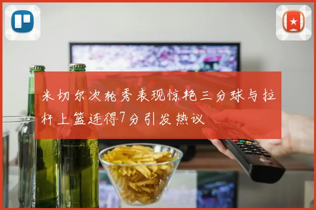 米切尔次轮秀表现惊艳三分球与拉杆上篮连得7分引发热议