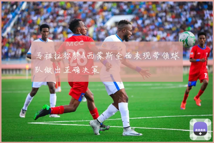 马祖拉称赞A西蒙斯全面表现带领球队做出正确决策