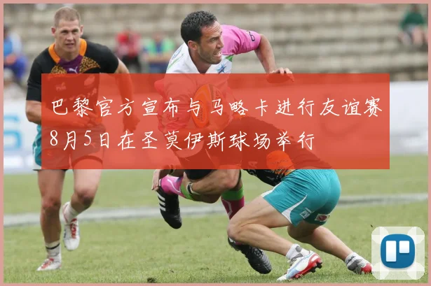 巴黎官方宣布与马略卡进行友谊赛8月5日在圣莫伊斯球场举行