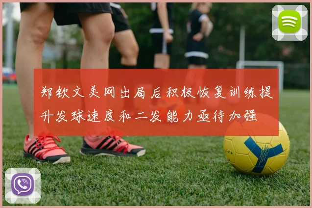郑钦文美网出局后积极恢复训练提升发球速度和二发能力亟待加强