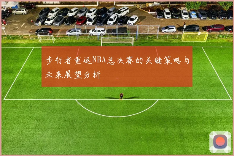 步行者重返NBA总决赛的关键策略与未来展望分析