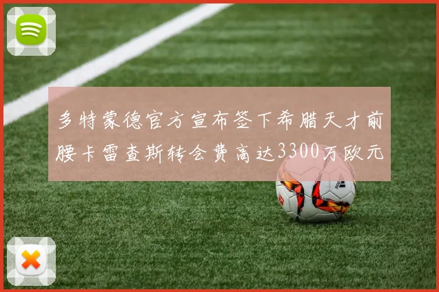 多特蒙德官方宣布签下希腊天才前腰卡雷查斯转会费高达3300万欧元