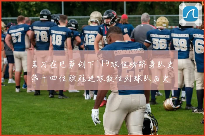 莱万在巴萨创下119球佳绩跻身队史第十四位欧冠进球数位列球队历史第四