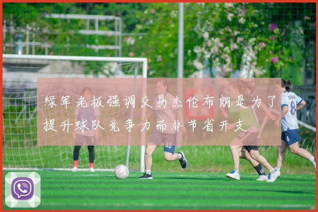 绿军老板强调交易杰伦布朗是为了提升球队竞争力而非节省开支