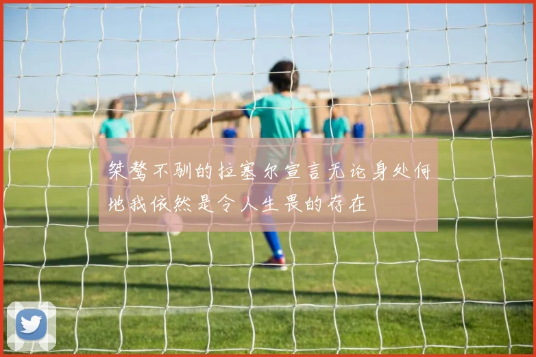 桀骜不驯的拉塞尔宣言无论身处何地我依然是令人生畏的存在