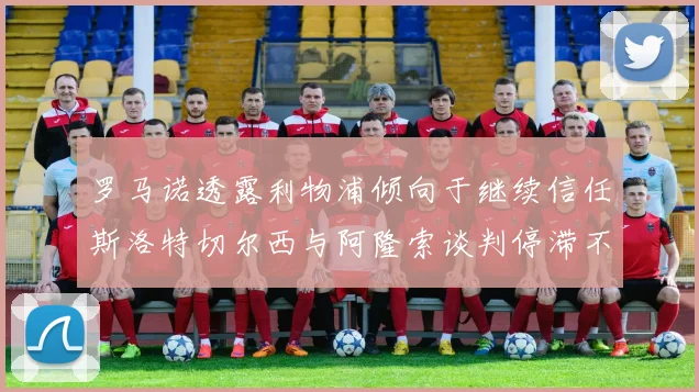 罗马诺透露利物浦倾向于继续信任斯洛特切尔西与阿隆索谈判停滞不前