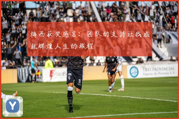 梅西获奖感言：团队的支持让我成就辉煌人生的旅程