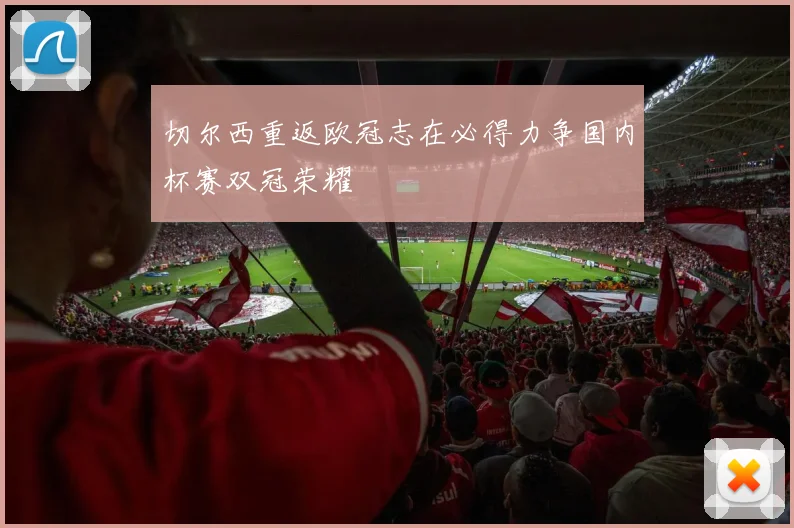 切尔西重返欧冠志在必得力争国内杯赛双冠荣耀